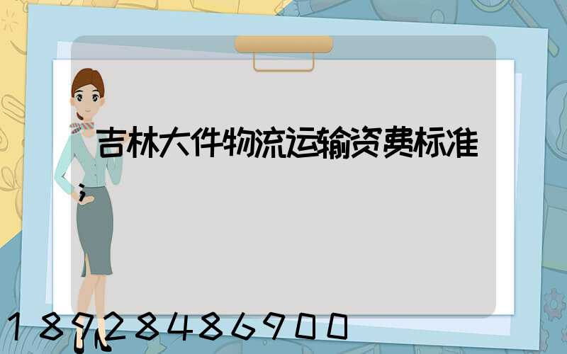 吉林大件物流运输资费标准