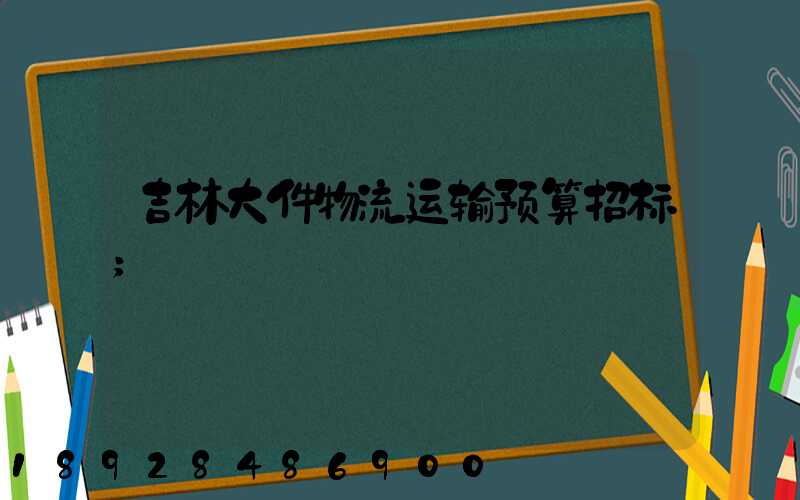 吉林大件物流运输预算招标