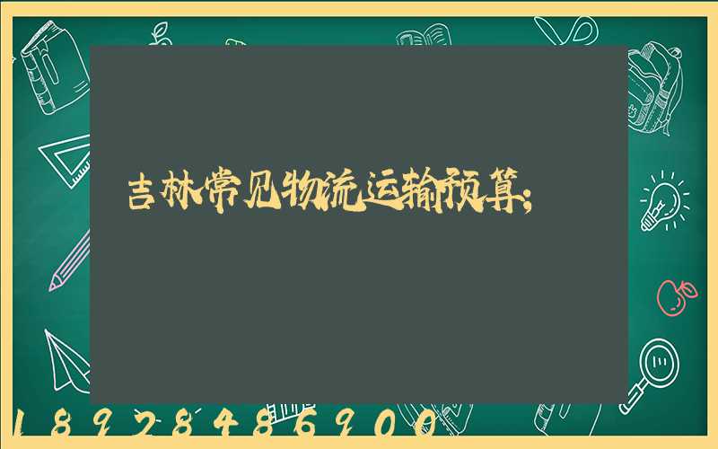 吉林常见物流运输预算