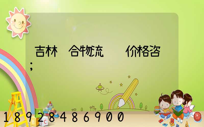 吉林综合物流运输价格咨询