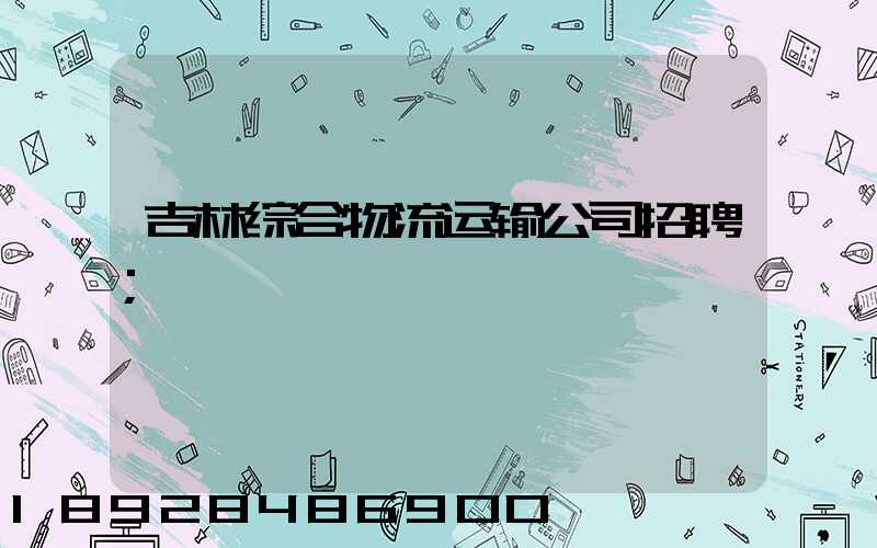 吉林综合物流运输公司招聘
