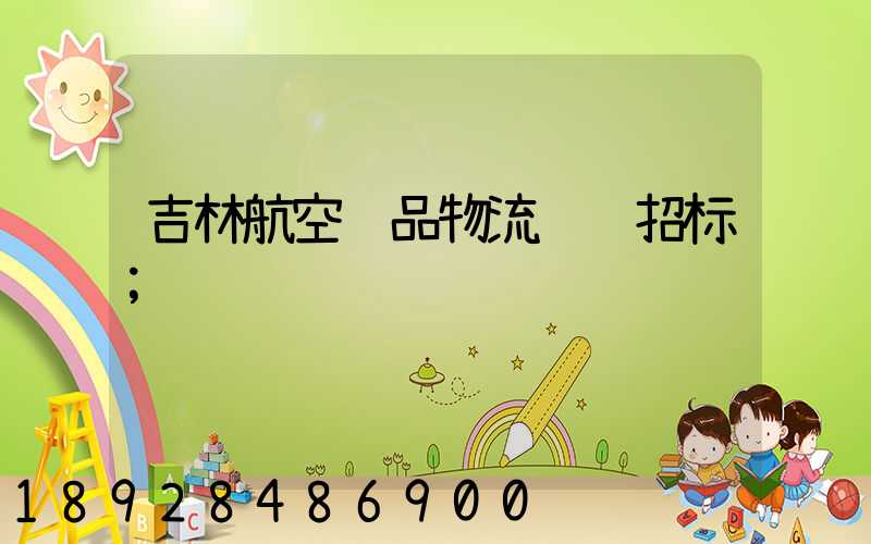吉林航空药品物流运输招标