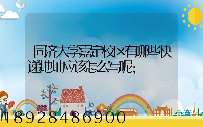 同济大学嘉定校区有哪些快递地址应该怎么写呢