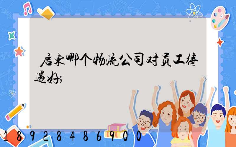 启东哪个物流公司对员工待遇好