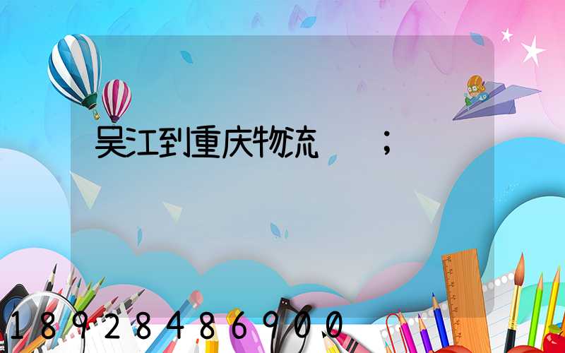 吴江到重庆物流运输