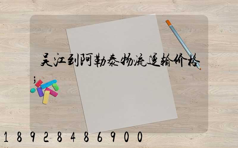 吴江到阿勒泰物流运输价格