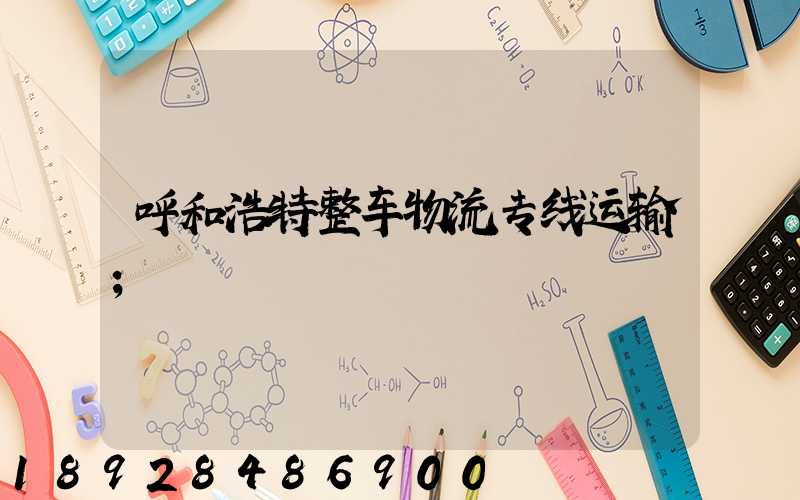 呼和浩特整车物流专线运输