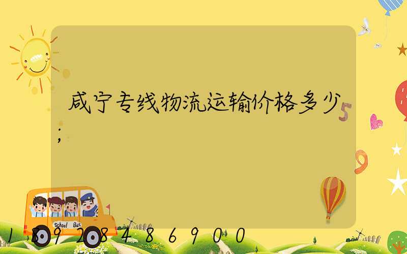 咸宁专线物流运输价格多少
