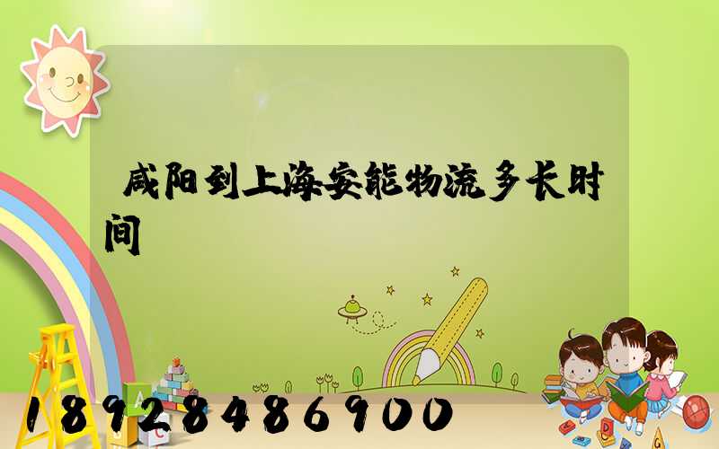 咸阳到上海安能物流多长时间