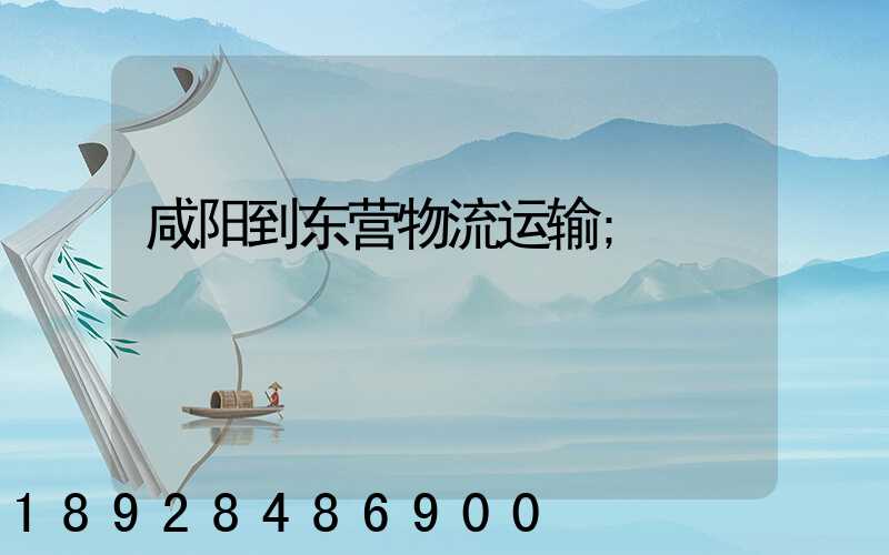 咸阳到东营物流运输