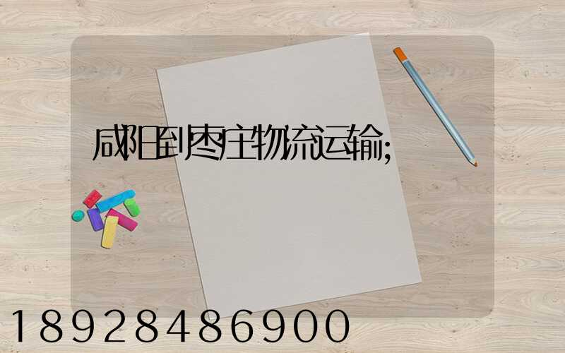 咸阳到枣庄物流运输