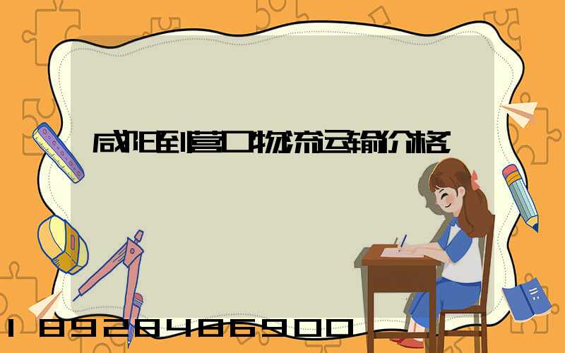 咸阳到营口物流运输价格