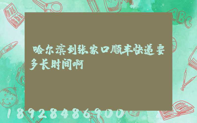 哈尔滨到张家口顺丰快递要多长时间啊