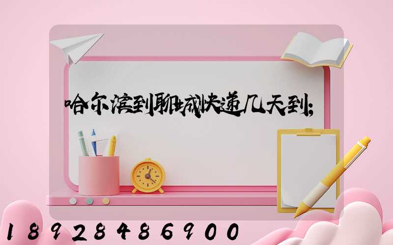 哈尔滨到聊城快递几天到