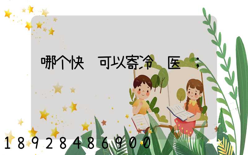 哪个快递可以寄冷链医药