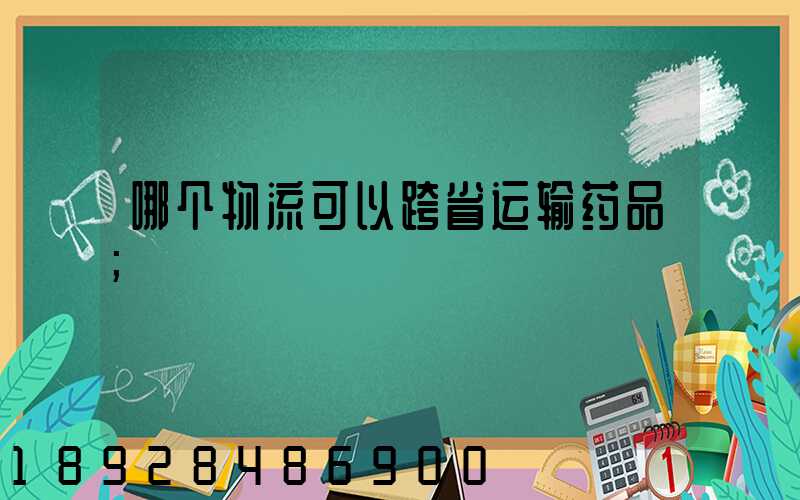 哪个物流可以跨省运输药品