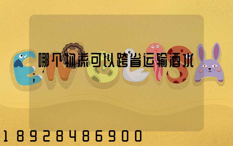 哪个物流可以跨省运输酒水