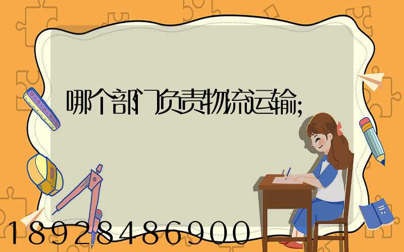哪个部门负责物流运输