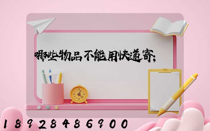 哪些物品不能用快递寄