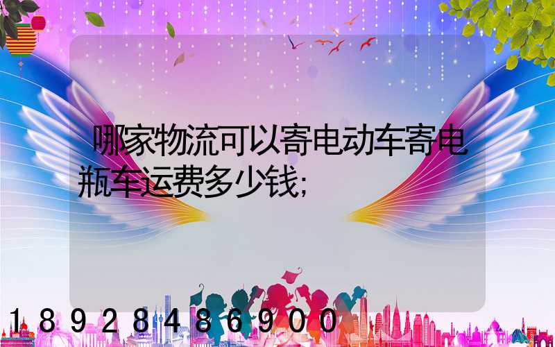 哪家物流可以寄电动车寄电瓶车运费多少钱