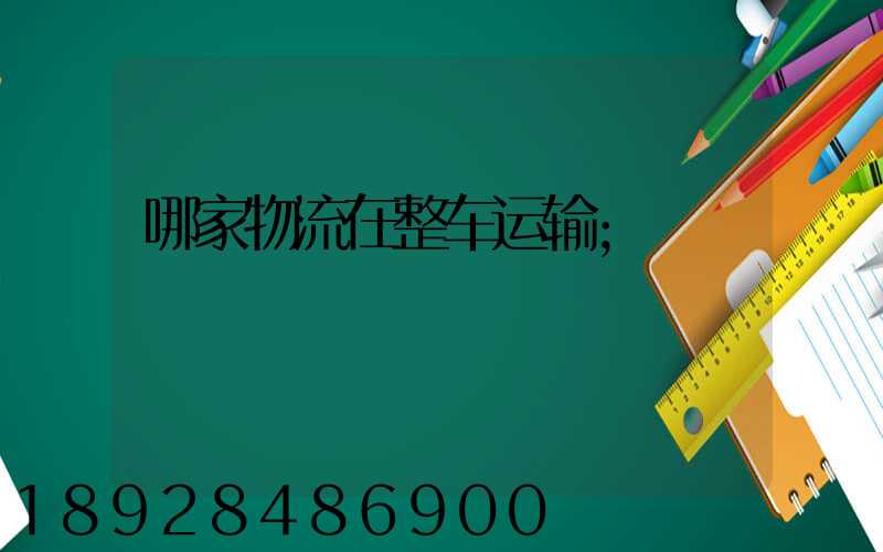 哪家物流在整车运输