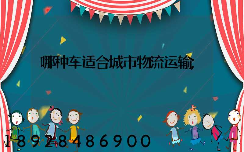 哪种车适合城市物流运输