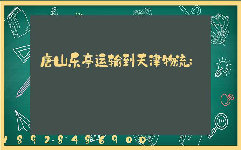 唐山乐亭运输到天津物流
