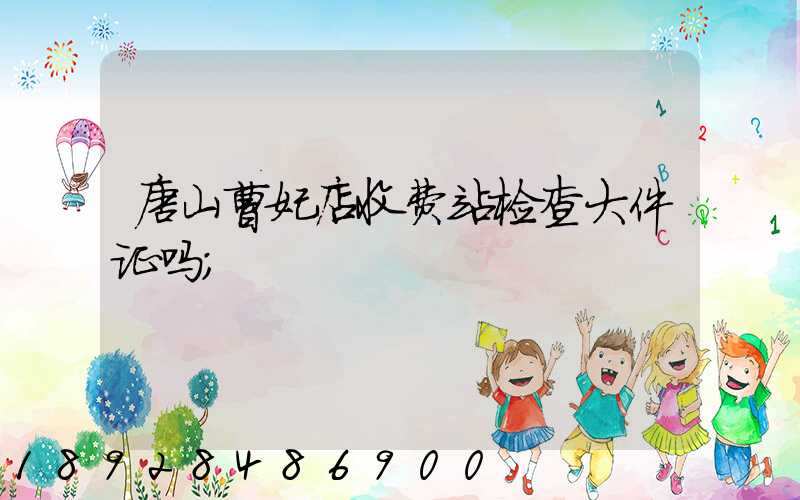 唐山曹妃店收费站检查大件证吗