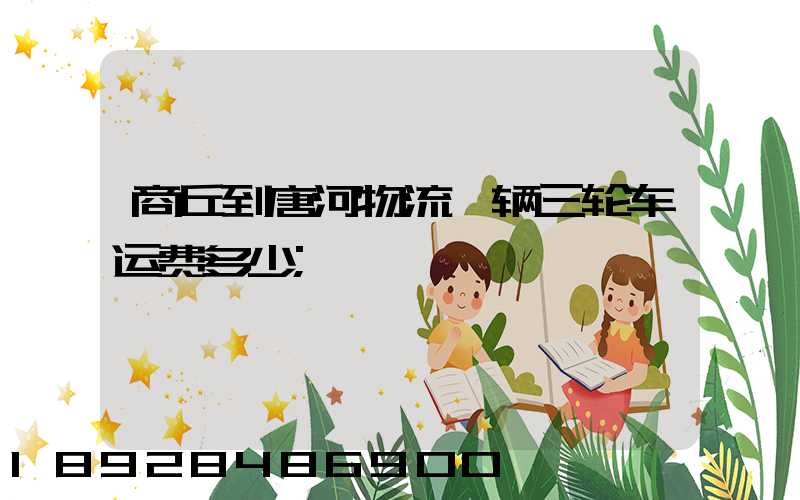 商丘到唐河物流一辆三轮车运费多少