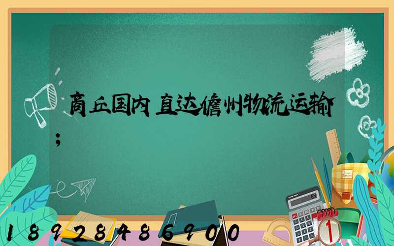 商丘国内直达儋州物流运输