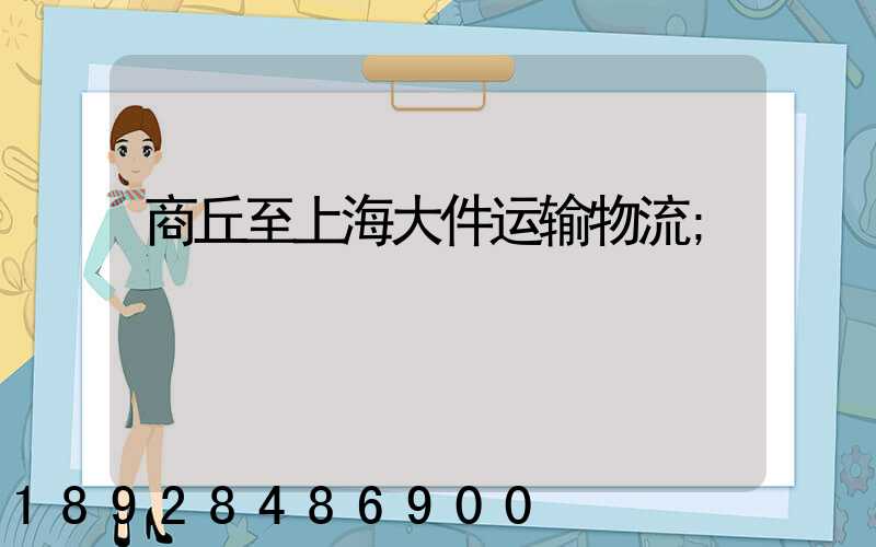 商丘至上海大件运输物流