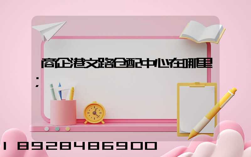 商企港文路仓配中心在哪里