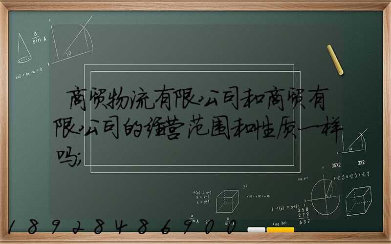 商贸物流有限公司和商贸有限公司的经营范围和性质一样吗