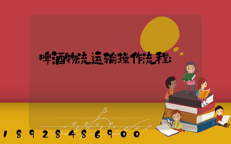 啤酒物流运输操作流程