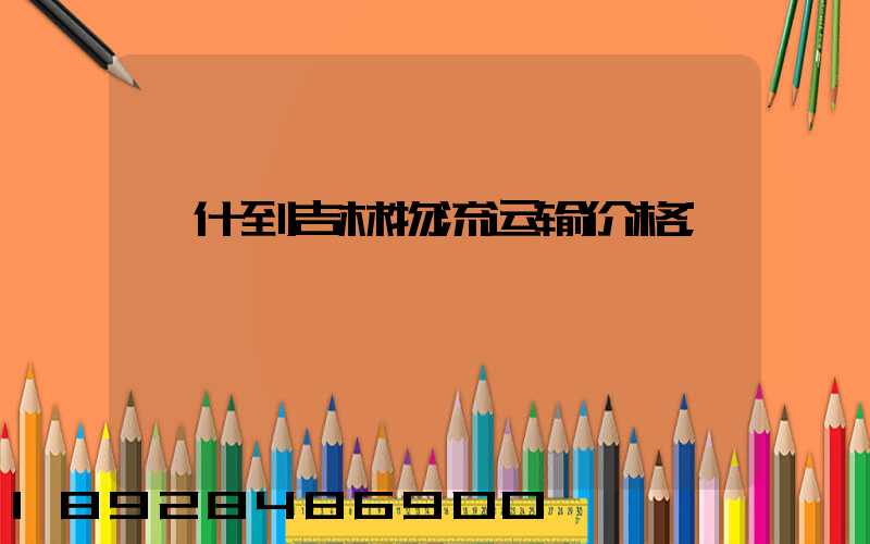 喀什到吉林物流运输价格
