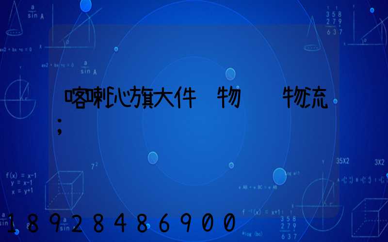 喀喇沁旗大件货物运输物流