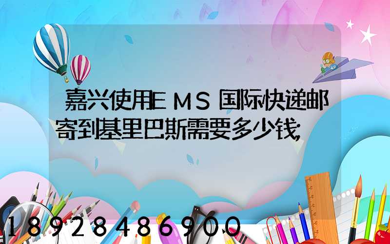 嘉兴使用EMS国际快递邮寄到基里巴斯需要多少钱