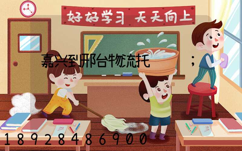 嘉兴到邢台物流托运运输