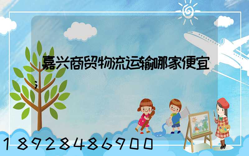 嘉兴商贸物流运输哪家便宜