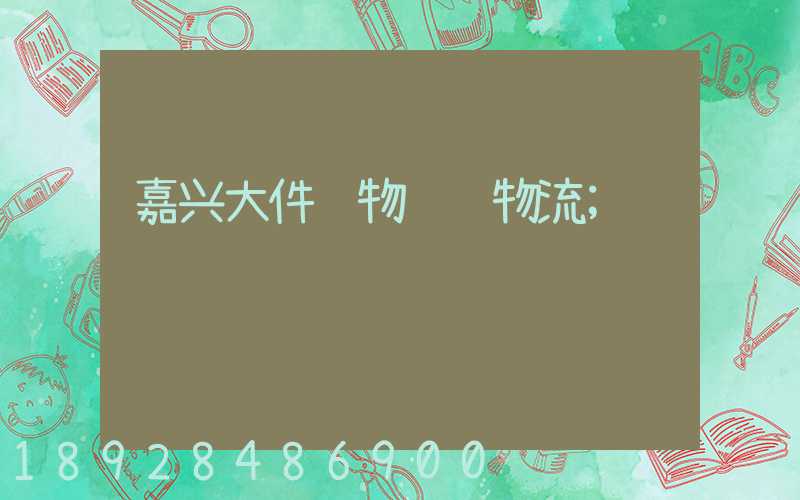 嘉兴大件货物运输物流