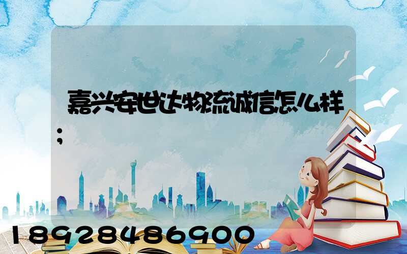 嘉兴安世达物流诚信怎么样