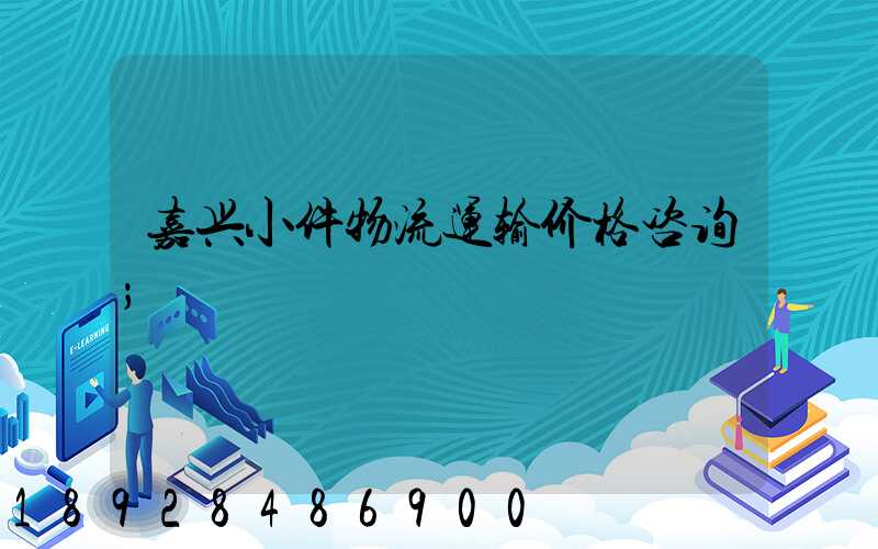 嘉兴小件物流运输价格咨询
