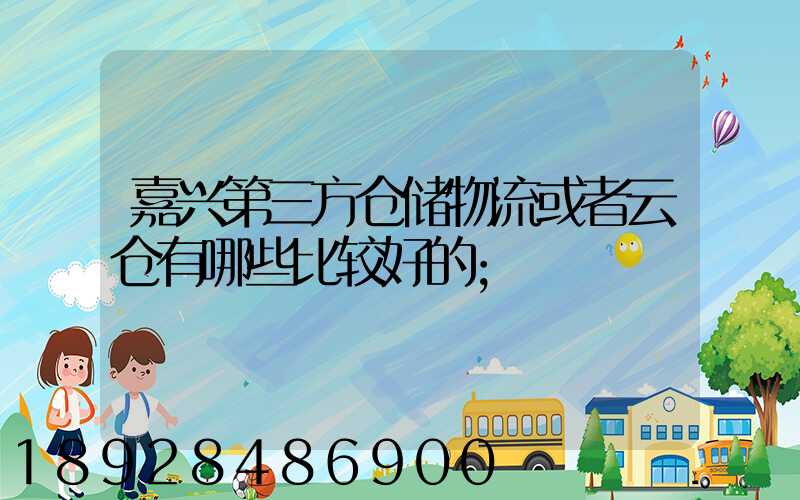 嘉兴第三方仓储物流或者云仓有哪些比较好的