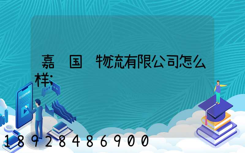 嘉运国际物流有限公司怎么样