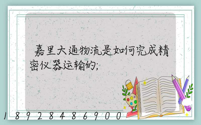 嘉里大通物流是如何完成精密仪器运输的