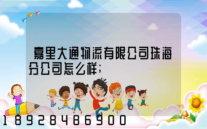 嘉里大通物流有限公司珠海分公司怎么样
