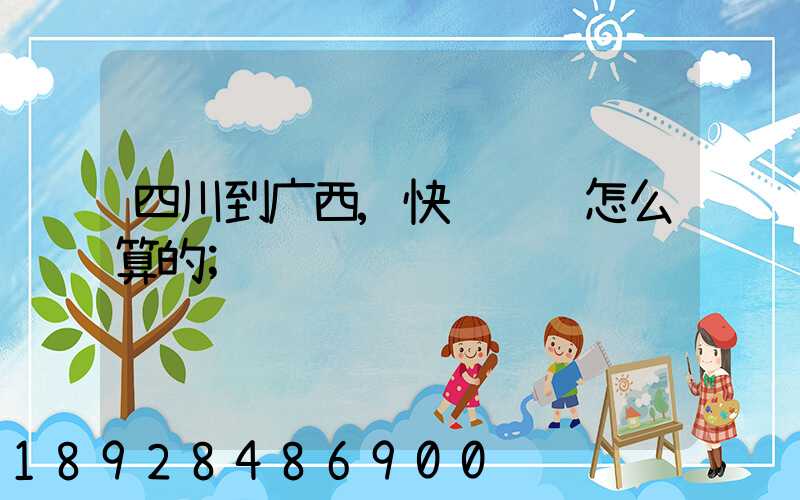 四川到广西,快递邮费怎么算的