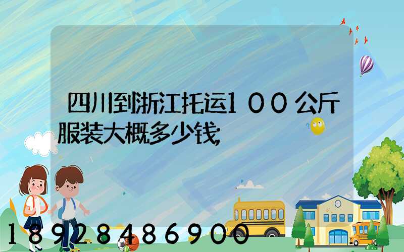 四川到浙江托运100公斤服装大概多少钱