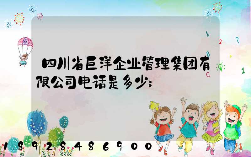 四川省巨洋企业管理集团有限公司电话是多少