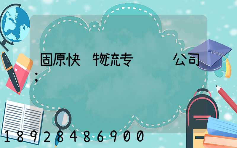 固原快递物流专线运输公司